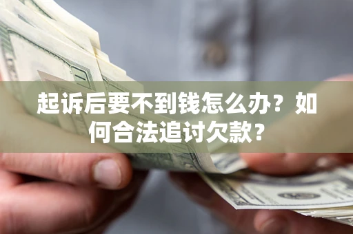 北京起诉后要不到钱怎么办？如何合法追讨欠款？