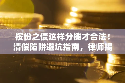 北京按份之债这样分摊才合法！清偿陷阱避坑指南，律师揭秘关键条款