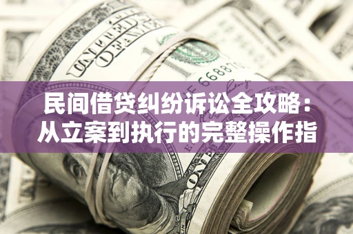 北京民间借贷纠纷诉讼全攻略：从立案到执行的完整操作指南