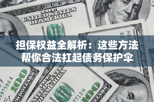 北京担保权益全解析：这些方法帮你合法扛起债务保护伞