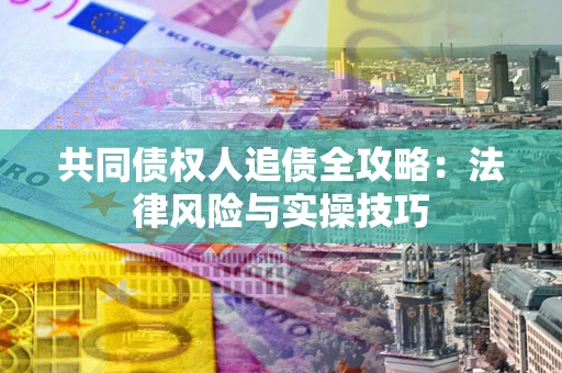北京共同债权人追债全攻略：法律风险与实操技巧
