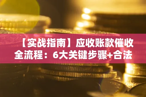 北京【实战指南】应收账款催收全流程：6大关键步骤+合法回款技巧