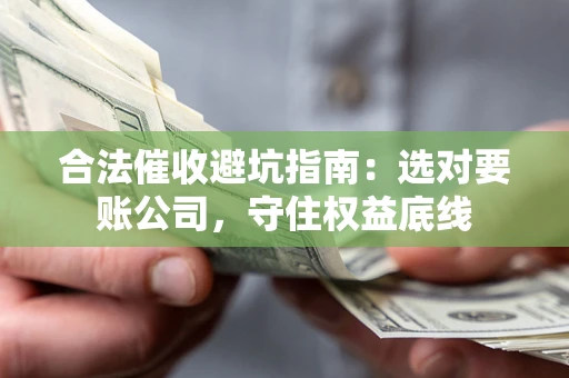 北京合法催收避坑指南：选对要账公司，守住权益底线