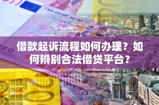 北京借款起诉流程如何办理？如何辨别合法借贷平台？