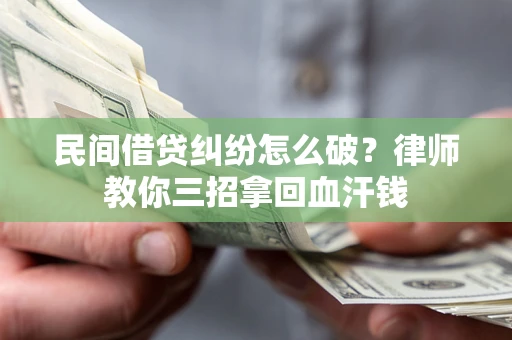 北京民间借贷纠纷怎么破？律师教你三招拿回血汗钱