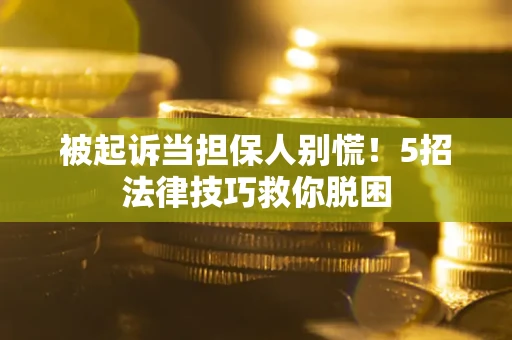 北京被起诉当担保人别慌！5招法律技巧救你脱困