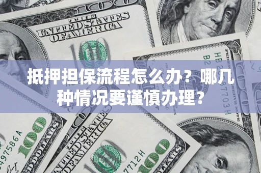 北京抵押担保流程怎么办？哪几种情况要谨慎办理？