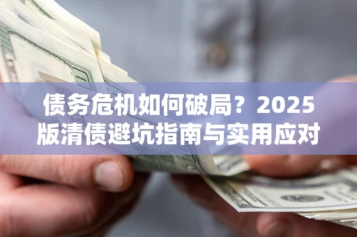 北京债务危机如何破局？2025版清债避坑指南与实用应对策略