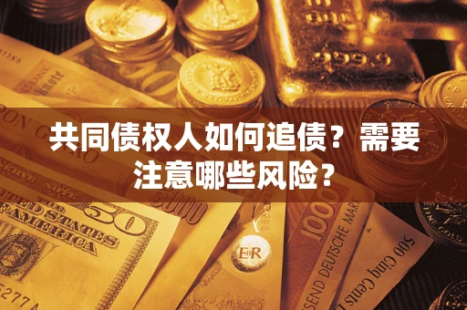 北京共同债权人如何追债？需要注意哪些风险？