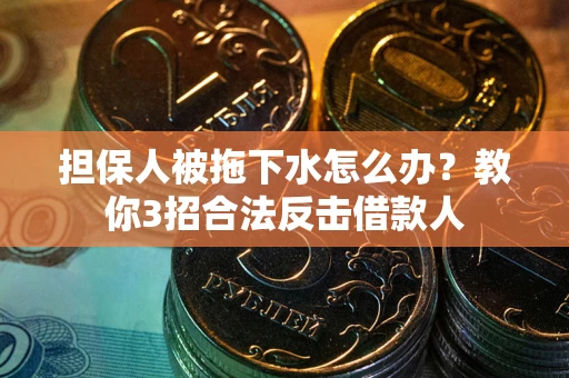 北京担保人被拖下水怎么办？教你3招合法反击借款人