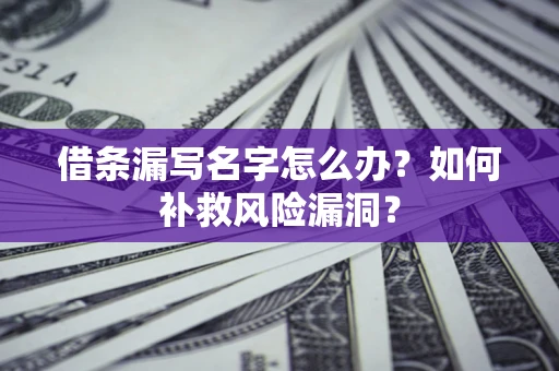 北京借条漏写名字怎么办？如何补救风险漏洞？