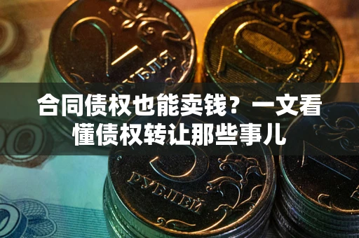 北京合同债权也能卖钱？一文看懂债权转让那些事儿