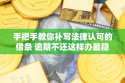 北京手把手教你补写法律认可的借条 逾期不还这样办最稳妥