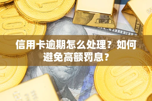 北京信用卡逾期怎么处理？如何避免高额罚息？