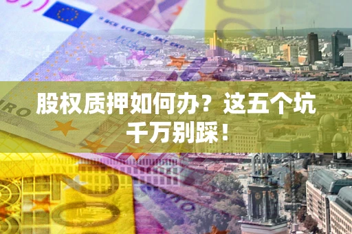 北京股权质押如何办？这五个坑千万别踩！