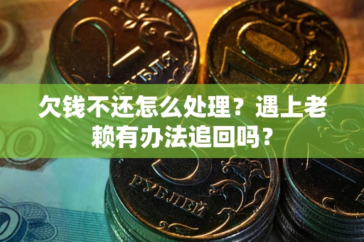 北京欠钱不还怎么处理？遇上老赖有办法追回吗？