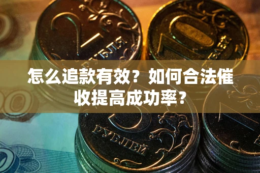 北京怎么追款有效？如何合法催收提高成功率？