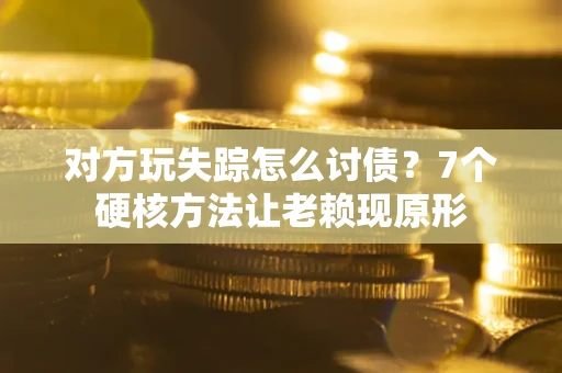 北京对方玩失踪怎么讨债？7个硬核方法让老赖现原形