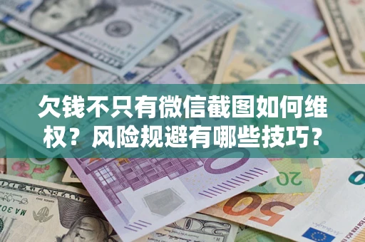 北京欠钱不只有微信截图如何维权？风险规避有哪些技巧？