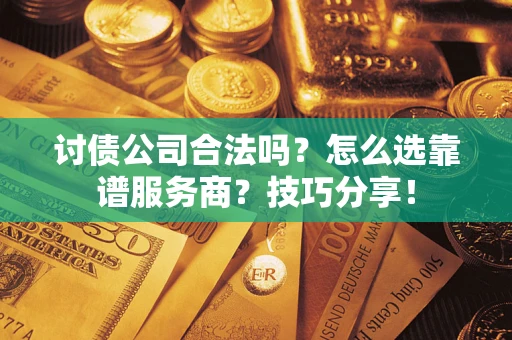 北京讨债公司合法吗？怎么选靠谱服务商？技巧分享！