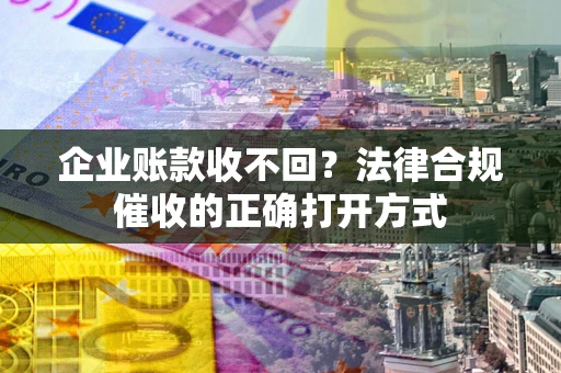 北京企业账款收不回？法律合规催收的正确打开方式