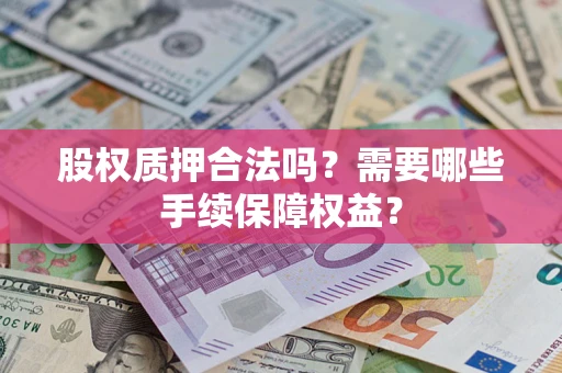 北京股权质押合法吗？需要哪些手续保障权益？