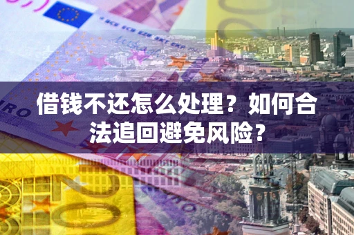 北京借钱不还怎么处理？如何合法追回避免风险？