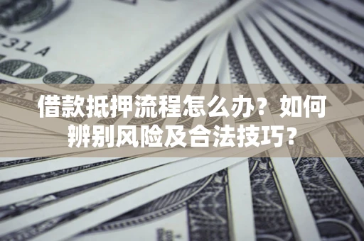 北京借款抵押流程怎么办？如何辨别风险及合法技巧？