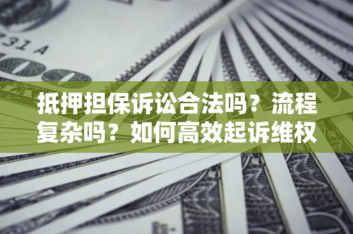 北京抵押担保诉讼合法吗？流程复杂吗？如何高效起诉维权？