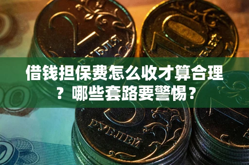 北京借钱担保费怎么收才算合理？哪些套路要警惕？