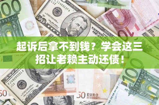 北京起诉后拿不到钱？学会这三招让老赖主动还债！