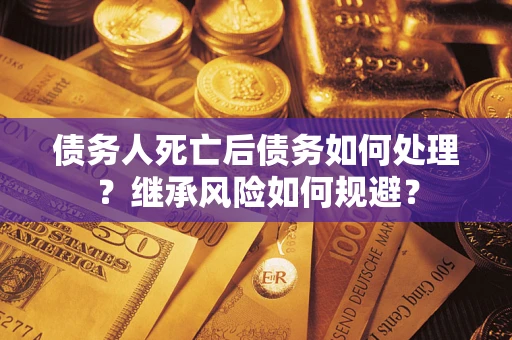 北京债务人死亡后债务如何处理？继承风险如何规避？