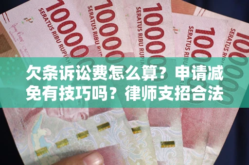 北京欠条诉讼费怎么算？申请减免有技巧吗？律师支招合法省钱