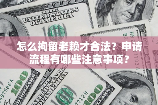 北京怎么拘留老赖才合法？申请流程有哪些注意事项？