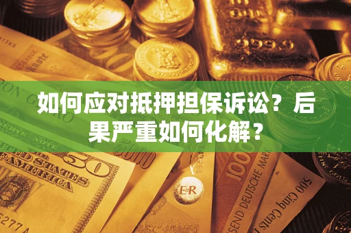 北京如何应对抵押担保诉讼？后果严重如何化解？