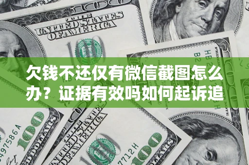 北京欠钱不还仅有微信截图怎么办？证据有效吗如何起诉追回欠款？