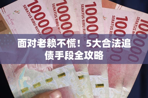 北京面对老赖不慌！5大合法追债手段全攻略
