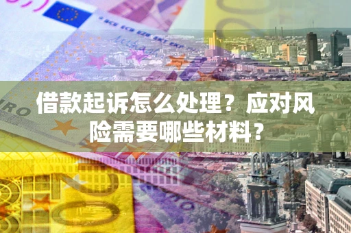 北京借款起诉怎么处理？应对风险需要哪些材料？