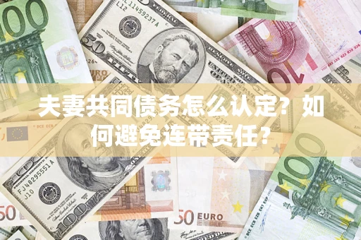 北京夫妻共同债务怎么认定？如何避免连带责任？
