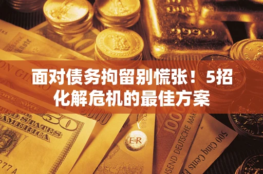 北京面对债务拘留别慌张！5招化解危机的最佳方案