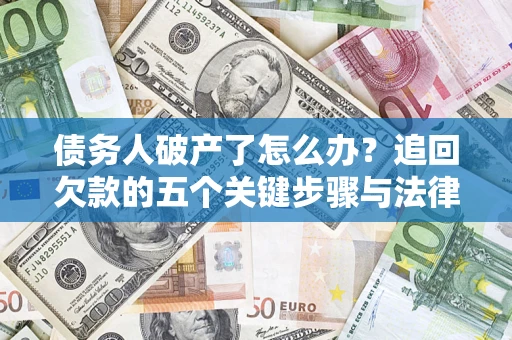 北京债务人破产了怎么办？追回欠款的五个关键步骤与法律策略