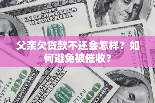 北京父亲欠贷款不还会怎样？如何避免被催收？