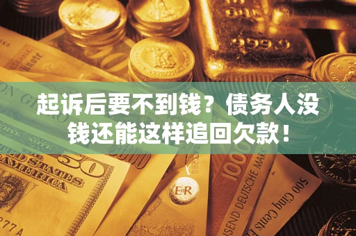 北京起诉后要不到钱？债务人没钱还能这样追回欠款！