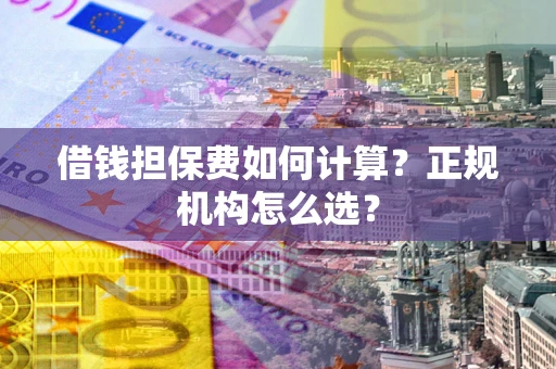 北京借钱担保费如何计算？正规机构怎么选？