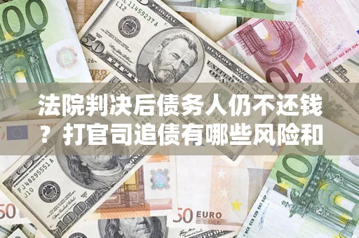 北京法院判决后债务人仍不还钱？打官司追债有哪些风险和技巧？