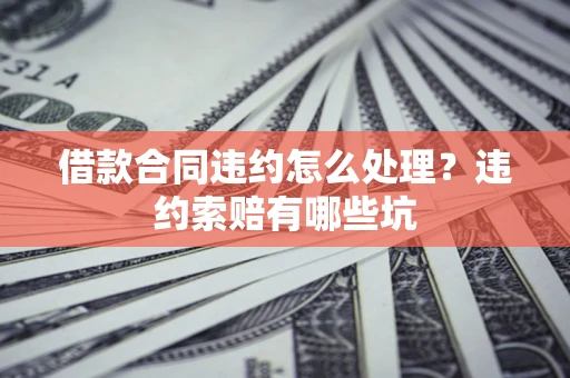 北京借款合同违约怎么处理？违约索赔有哪些坑