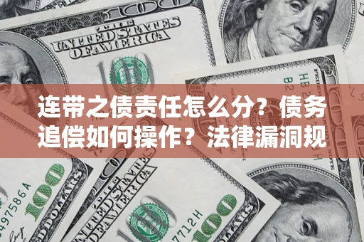 北京连带之债责任怎么分？债务追偿如何操作？法律漏洞规避指南