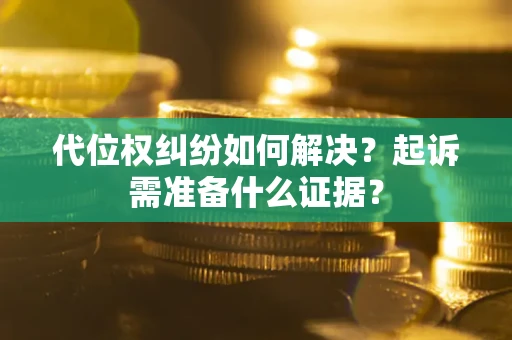 北京代位权纠纷如何解决？起诉需准备什么证据？