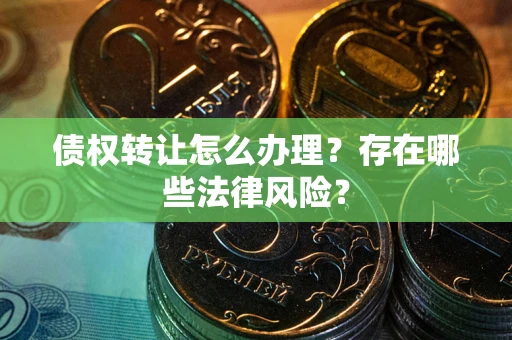 北京债权转让怎么办理？存在哪些法律风险？
