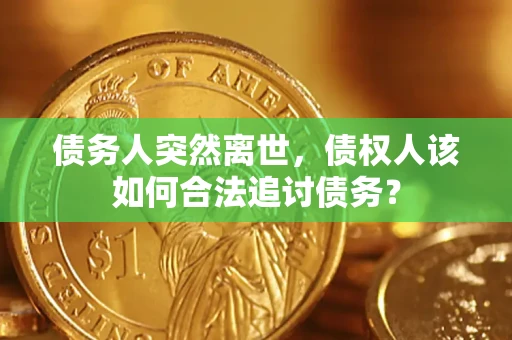 北京债务人突然离世，债权人该如何合法追讨债务？